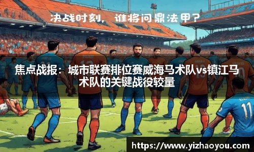 焦点战报：城市联赛排位赛威海马术队vs镇江马术队的关键战役较量