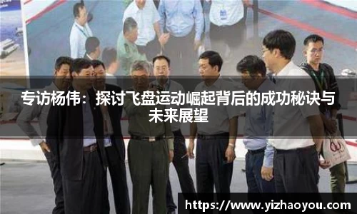 专访杨伟：探讨飞盘运动崛起背后的成功秘诀与未来展望