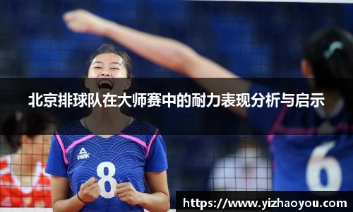 北京排球队在大师赛中的耐力表现分析与启示