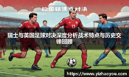 瑞士与英国足球对决深度分析战术特点与历史交锋回顾